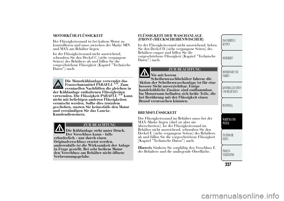 Lancia Ypsilon 2012  Betriebsanleitung (in German) MOTORKÜHLFLÜSSIGKEIT
Der Flüssigkeitsstand ist bei kaltem Motor zu
kontrollieren und muss zwischen der Marke MIN
und MAX am Behälter liegen.
Ist der Flüssigkeitsstand nicht ausreichend,
schrauben