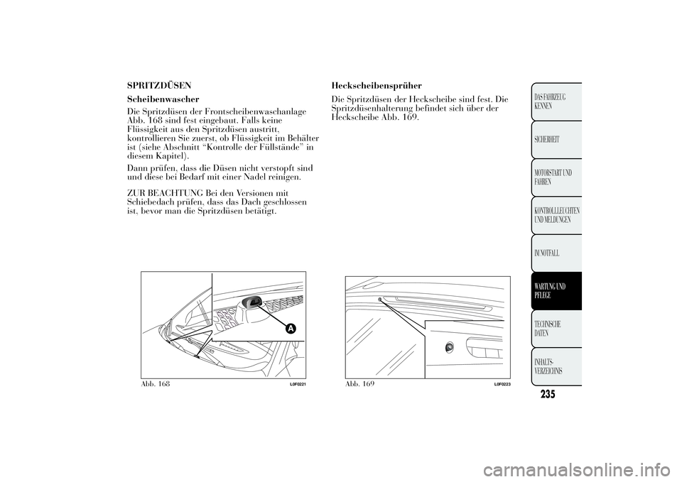 Lancia Ypsilon 2012 Betriebsanleitung (in German) SPRITZDÜSEN
Scheibenwascher
Die Spritzdüsen der Frontscheibenwaschanlage
Abb. 168 sind fest eingebaut. Falls keine
Flüssigkeit aus den Spritzdüsen austritt,
kontrollieren Sie zuerst, ob Flüssigke Lancia Ypsilon 2012 Betriebsanleitung (in German) SPRITZDÜSEN
Scheibenwascher
Die Spritzdüsen der Frontscheibenwaschanlage
Abb. 168 sind fest eingebaut. Falls keine
Flüssigkeit aus den Spritzdüsen austritt,
kontrollieren Sie zuerst, ob Flüssigke