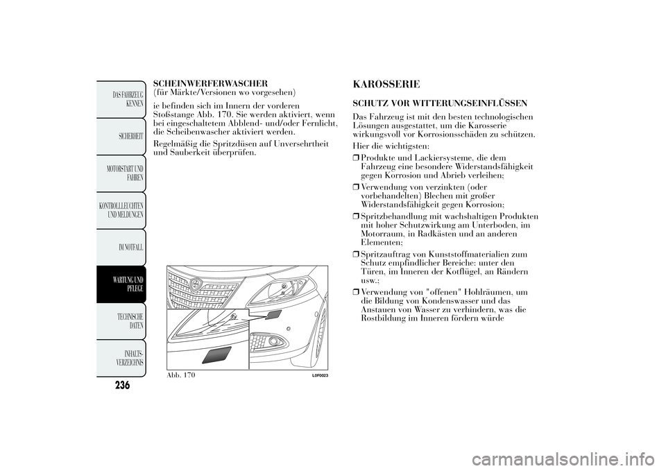 Lancia Ypsilon 2012 Betriebsanleitung (in German) SCHEINWERFERWASCHER
(für Märkte/Versionen wo vorgesehen)
ie befinden sich im Innern der vorderen
Stoßstange Abb. 170. Sie werden aktiviert, wenn
bei eingeschaltetem Abblend- und/oder Fernlicht,
die Lancia Ypsilon 2012 Betriebsanleitung (in German) SCHEINWERFERWASCHER
(für Märkte/Versionen wo vorgesehen)
ie befinden sich im Innern der vorderen
Stoßstange Abb. 170. Sie werden aktiviert, wenn
bei eingeschaltetem Abblend- und/oder Fernlicht,
die