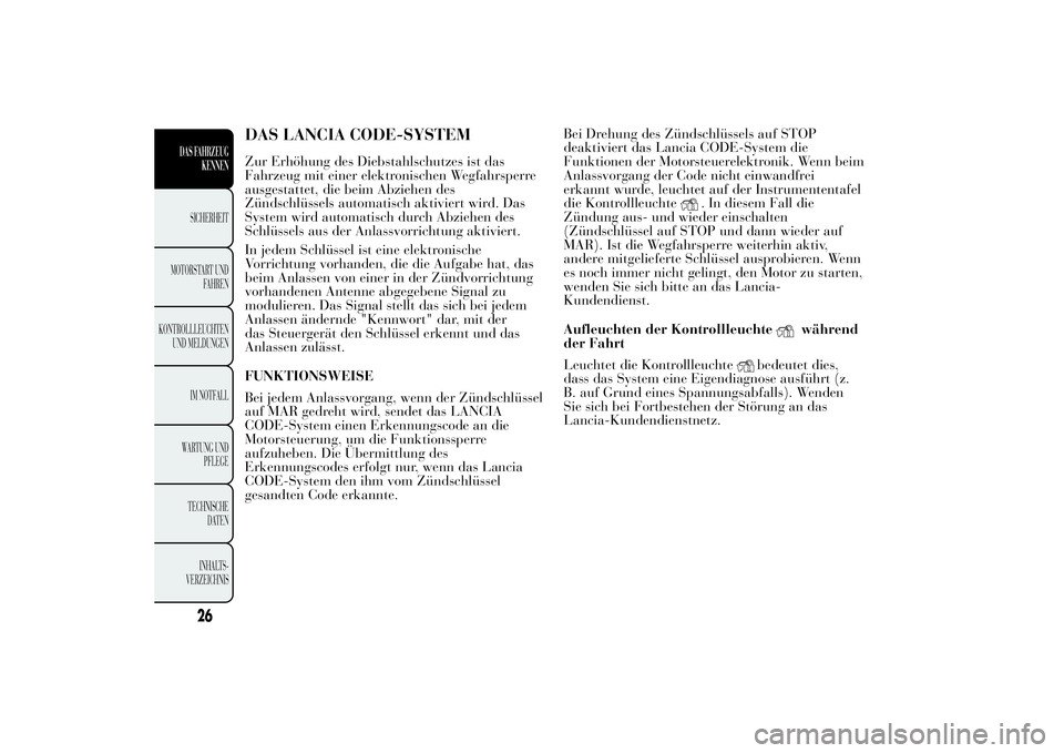 Lancia Ypsilon 2012 Betriebsanleitung (in German) DAS LANCIA CODE-SYSTEMZur Erhöhung des Diebstahlschutzes ist das
Fahrzeug mit einer elektronischen Wegfahrsperre
ausgestattet, die beim Abziehen des
Zündschlüssels automatisch aktiviert wird. Das
S Lancia Ypsilon 2012 Betriebsanleitung (in German) DAS LANCIA CODE-SYSTEMZur Erhöhung des Diebstahlschutzes ist das
Fahrzeug mit einer elektronischen Wegfahrsperre
ausgestattet, die beim Abziehen des
Zündschlüssels automatisch aktiviert wird. Das
S