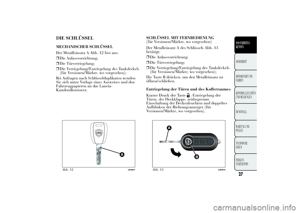 Lancia Ypsilon 2012  Betriebsanleitung (in German) DIE SCHLÜSSELMECHANISCHER SCHLÜSSEL
Der Metalleinsatz A Abb. 12 löst aus:
❒Die Anlassvorrichtung;
❒Die Türverriegelung;
❒Die Verriegelung/Entriegelung des Tankdeckels
(für Versionen/Märkte