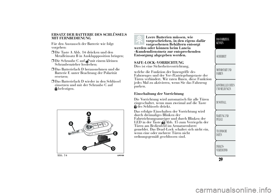 Lancia Ypsilon 2012 Betriebsanleitung (in German) ERSATZ DER BATTERIE DES SCHLÜSSELS
MIT FERNBEDIENUNG
Für den Austausch der Batterie wie folgt
vorgehen:
❒Die Taste A Abb. 14 drücken und den
Metalleinsatz B in Ausklappposition bringen;
❒Die Sc Lancia Ypsilon 2012 Betriebsanleitung (in German) ERSATZ DER BATTERIE DES SCHLÜSSELS
MIT FERNBEDIENUNG
Für den Austausch der Batterie wie folgt
vorgehen:
❒Die Taste A Abb. 14 drücken und den
Metalleinsatz B in Ausklappposition bringen;
❒Die Sc