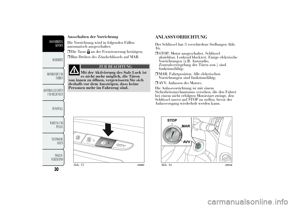 Lancia Ypsilon 2012  Betriebsanleitung (in German) Ausschalten der Vorrichtung
Die Vorrichtung wird in folgenden Fällen
automatisch ausgeschaltet:
❒Die Taste
an der Fernsteuerung betätigen;
❒Bim Drehen des Zündschlüssels auf MAR.
ZUR BEACHTUNG
