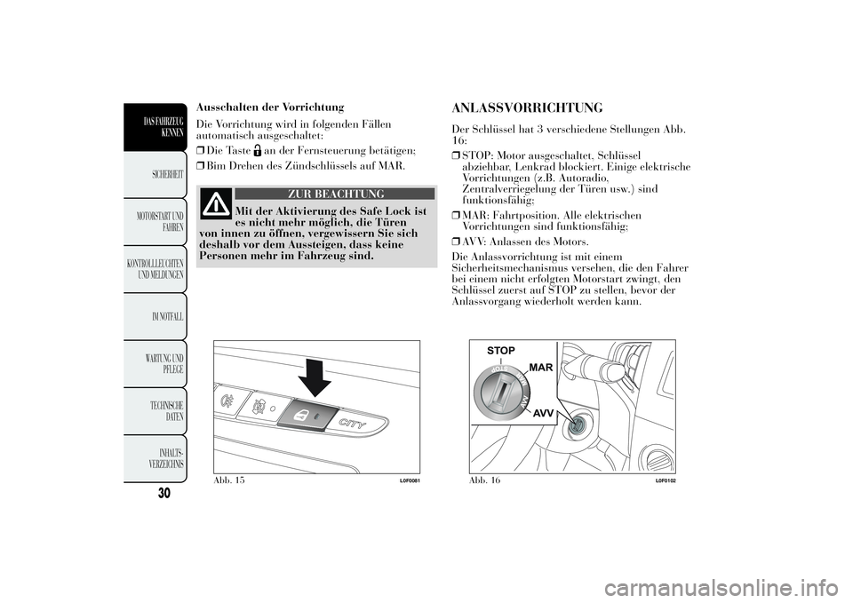 Lancia Ypsilon 2012 Betriebsanleitung (in German) Ausschalten der Vorrichtung
Die Vorrichtung wird in folgenden Fällen
automatisch ausgeschaltet:
❒Die Taste
an der Fernsteuerung betätigen;
❒Bim Drehen des Zündschlüssels auf MAR.
ZUR BEACHTUNG Lancia Ypsilon 2012 Betriebsanleitung (in German) Ausschalten der Vorrichtung
Die Vorrichtung wird in folgenden Fällen
automatisch ausgeschaltet:
❒Die Taste
an der Fernsteuerung betätigen;
❒Bim Drehen des Zündschlüssels auf MAR.
ZUR BEACHTUNG