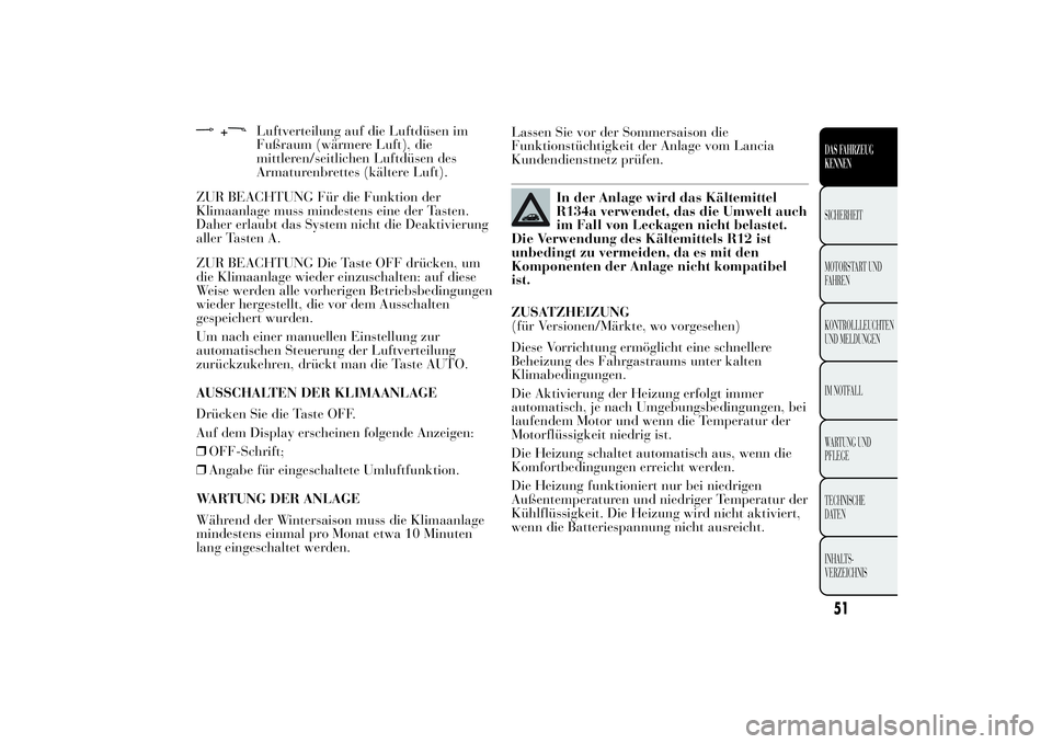 Lancia Ypsilon 2012 Betriebsanleitung (in German) +
Luftverteilung auf die Luftdüsen im
Fußraum (wärmere Luft), die
mittleren/seitlichen Luftdüsen des
Armaturenbrettes (kältere Luft).
ZUR BEACHTUNG Für die Funktion der
Klimaanlage muss mindeste Lancia Ypsilon 2012 Betriebsanleitung (in German) +
Luftverteilung auf die Luftdüsen im
Fußraum (wärmere Luft), die
mittleren/seitlichen Luftdüsen des
Armaturenbrettes (kältere Luft).
ZUR BEACHTUNG Für die Funktion der
Klimaanlage muss mindeste