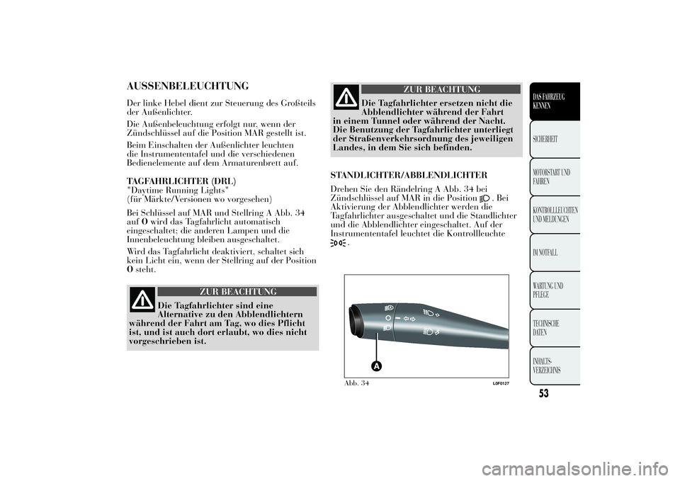 Lancia Ypsilon 2012 Betriebsanleitung (in German) AUSSENBELEUCHTUNGDer linke Hebel dient zur Steuerung des Großteils
der Außenlichter.
Die Außenbeleuchtung erfolgt nur, wenn der
Zündschlüssel auf die Position MAR gestellt ist.
Beim Einschalten d Lancia Ypsilon 2012 Betriebsanleitung (in German) AUSSENBELEUCHTUNGDer linke Hebel dient zur Steuerung des Großteils
der Außenlichter.
Die Außenbeleuchtung erfolgt nur, wenn der
Zündschlüssel auf die Position MAR gestellt ist.
Beim Einschalten d