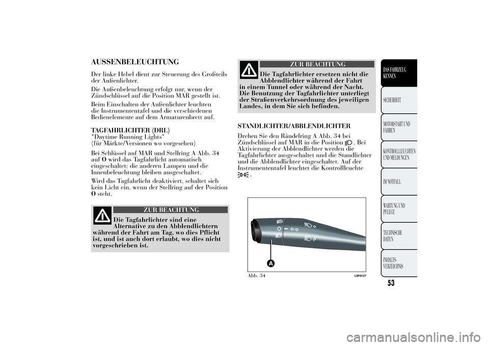 Lancia Ypsilon 2012  Betriebsanleitung (in German) AUSSENBELEUCHTUNGDer linke Hebel dient zur Steuerung des Großteils
der Außenlichter.
Die Außenbeleuchtung erfolgt nur, wenn der
Zündschlüssel auf die Position MAR gestellt ist.
Beim Einschalten d