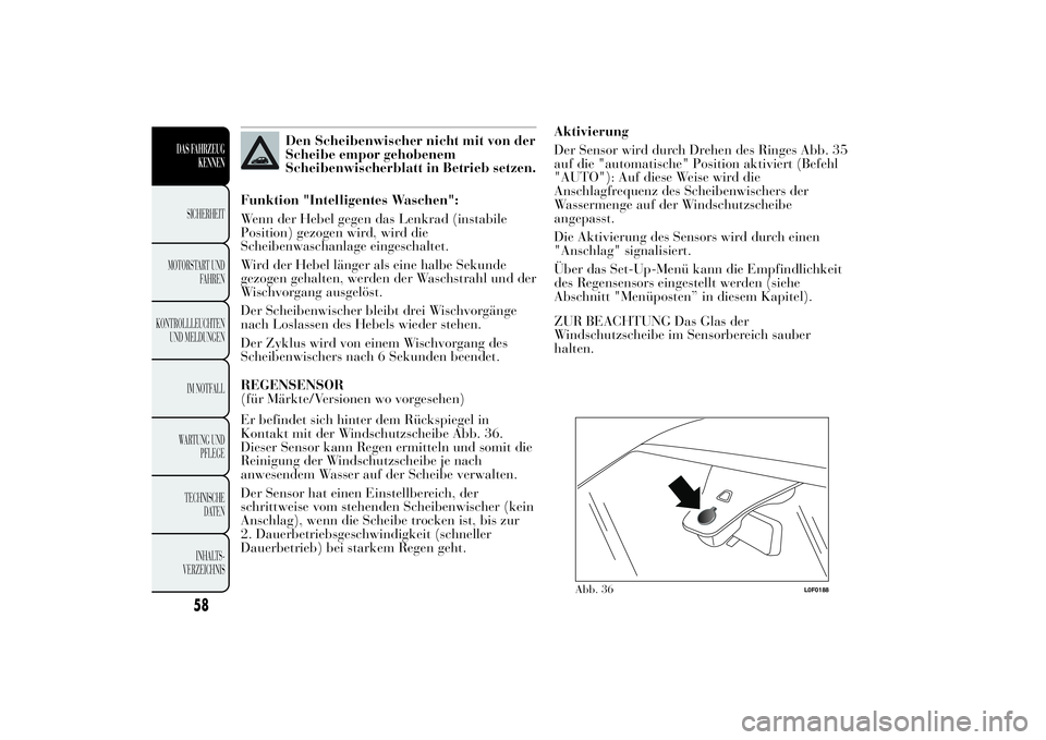 Lancia Ypsilon 2012  Betriebsanleitung (in German) Den Scheibenwischer nicht mit von der
Scheibe empor gehobenem
Scheibenwischerblatt in Betrieb setzen.
Funktion "Intelligentes Waschen":
Wenn der Hebel gegen das Lenkrad (instabile
Position) ge