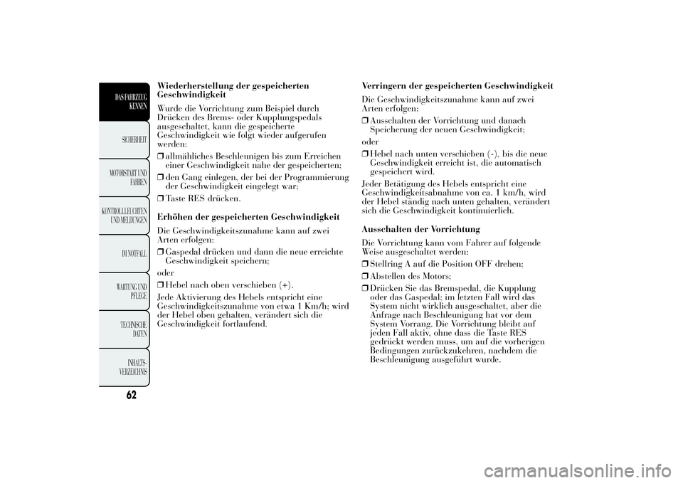 Lancia Ypsilon 2012  Betriebsanleitung (in German) Wiederherstellung der gespeicherten
Geschwindigkeit
Wurde die Vorrichtung zum Beispiel durch
Drücken des Brems- oder Kupplungspedals
ausgeschaltet, kann die gespeicherte
Geschwindigkeit wie folgt wie