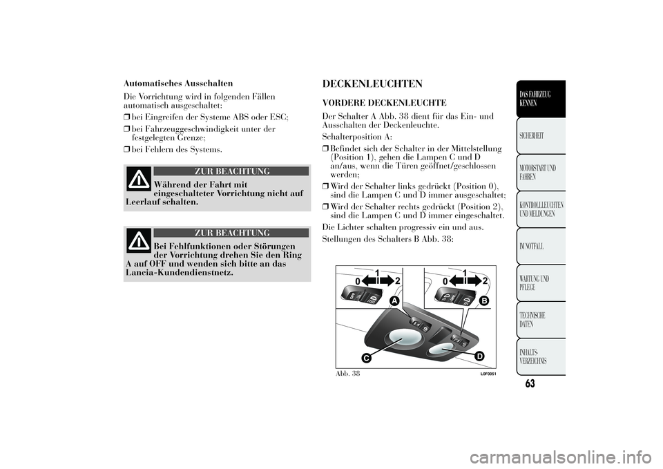 Lancia Ypsilon 2012 Betriebsanleitung (in German) Automatisches Ausschalten
Die Vorrichtung wird in folgenden Fällen
automatisch ausgeschaltet:
❒bei Eingreifen der Systeme ABS oder ESC;
❒bei Fahrzeuggeschwindigkeit unter der
festgelegten Grenze; Lancia Ypsilon 2012 Betriebsanleitung (in German) Automatisches Ausschalten
Die Vorrichtung wird in folgenden Fällen
automatisch ausgeschaltet:
❒bei Eingreifen der Systeme ABS oder ESC;
❒bei Fahrzeuggeschwindigkeit unter der
festgelegten Grenze;