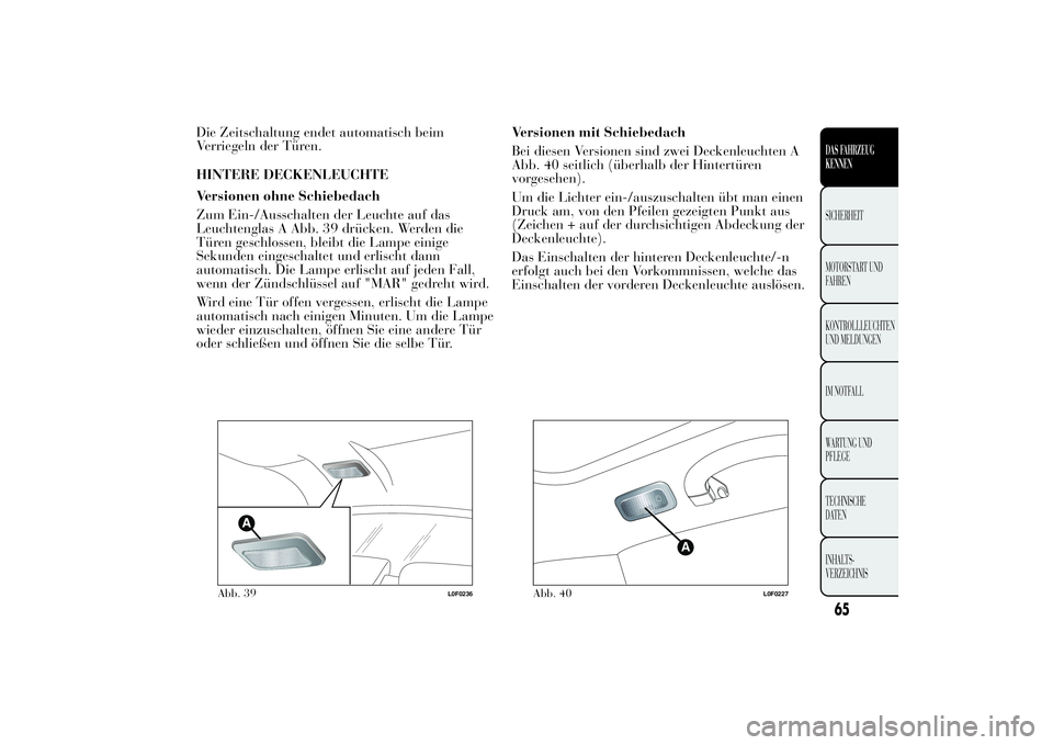 Lancia Ypsilon 2012 Betriebsanleitung (in German) Die Zeitschaltung endet automatisch beim
Verriegeln der Türen.
HINTERE DECKENLEUCHTE
Versionen ohne Schiebedach
Zum Ein-/Ausschalten der Leuchte auf das
Leuchtenglas A Abb. 39 drücken. Werden die
T Lancia Ypsilon 2012 Betriebsanleitung (in German) Die Zeitschaltung endet automatisch beim
Verriegeln der Türen.
HINTERE DECKENLEUCHTE
Versionen ohne Schiebedach
Zum Ein-/Ausschalten der Leuchte auf das
Leuchtenglas A Abb. 39 drücken. Werden die
T