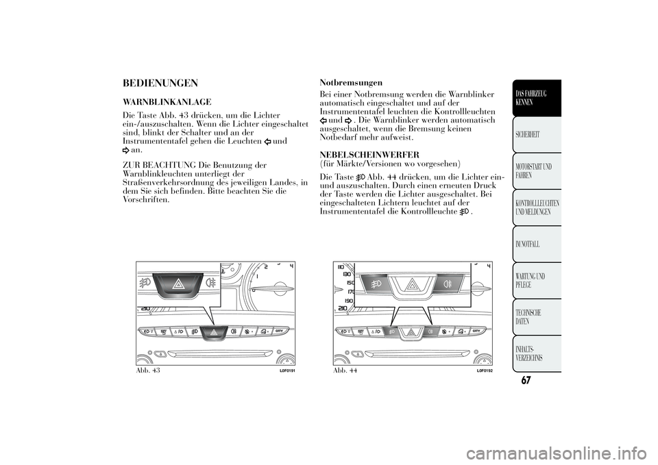 Lancia Ypsilon 2012 Betriebsanleitung (in German) BEDIENUNGENWARNBLINKANLAGE
Die Taste Abb. 43 drücken, um die Lichter
ein-/auszuschalten. Wenn die Lichter eingeschaltet
sind, blinkt der Schalter und an der
Instrumententafel gehen die Leuchten
und
a Lancia Ypsilon 2012 Betriebsanleitung (in German) BEDIENUNGENWARNBLINKANLAGE
Die Taste Abb. 43 drücken, um die Lichter
ein-/auszuschalten. Wenn die Lichter eingeschaltet
sind, blinkt der Schalter und an der
Instrumententafel gehen die Leuchten
und
a