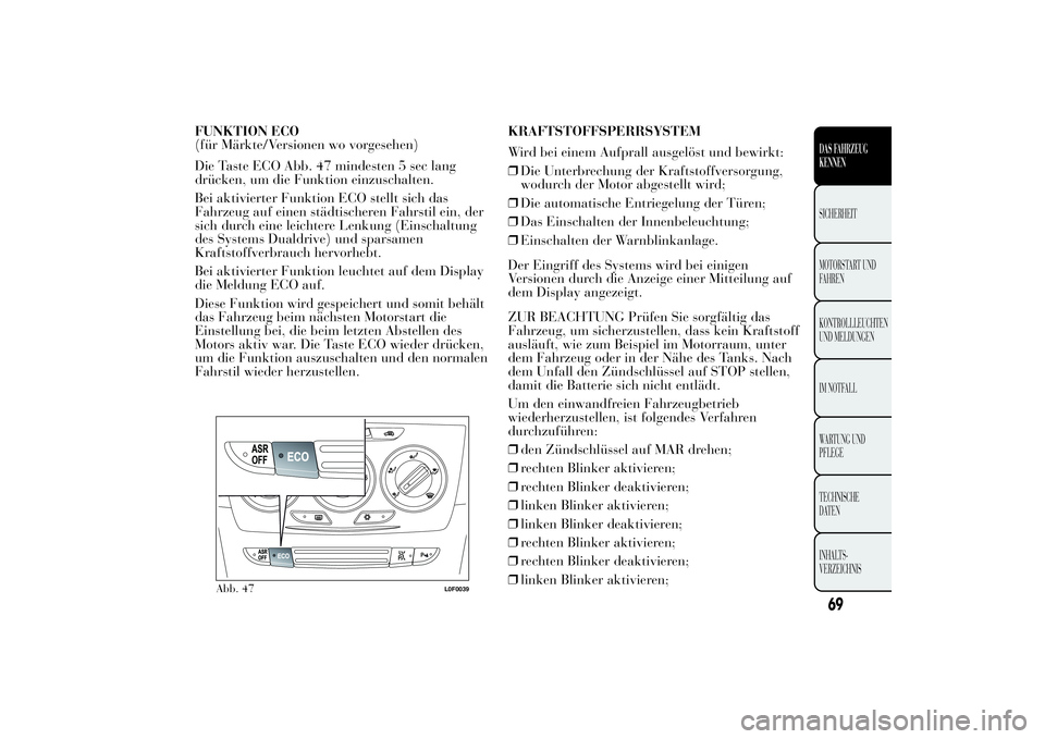Lancia Ypsilon 2012  Betriebsanleitung (in German) FUNKTION ECO
(für Märkte/Versionen wo vorgesehen)
Die Taste ECO Abb. 47 mindesten 5 sec lang
drücken, um die Funktion einzuschalten.
Bei aktivierter Funktion ECO stellt sich das
Fahrzeug auf einen 