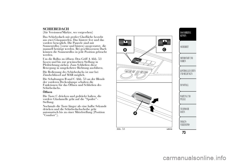 Lancia Ypsilon 2012  Betriebsanleitung (in German) SCHIEBEDACH(für Versionen/Märkte, wo vorgesehen)
Das Schiebedach mit großer Glasfläche besteht
aus zwei Glaspaneelen. Das hintere fest und das
vordere beweglich. Die Paneele sind mit
Sonnenrollos 