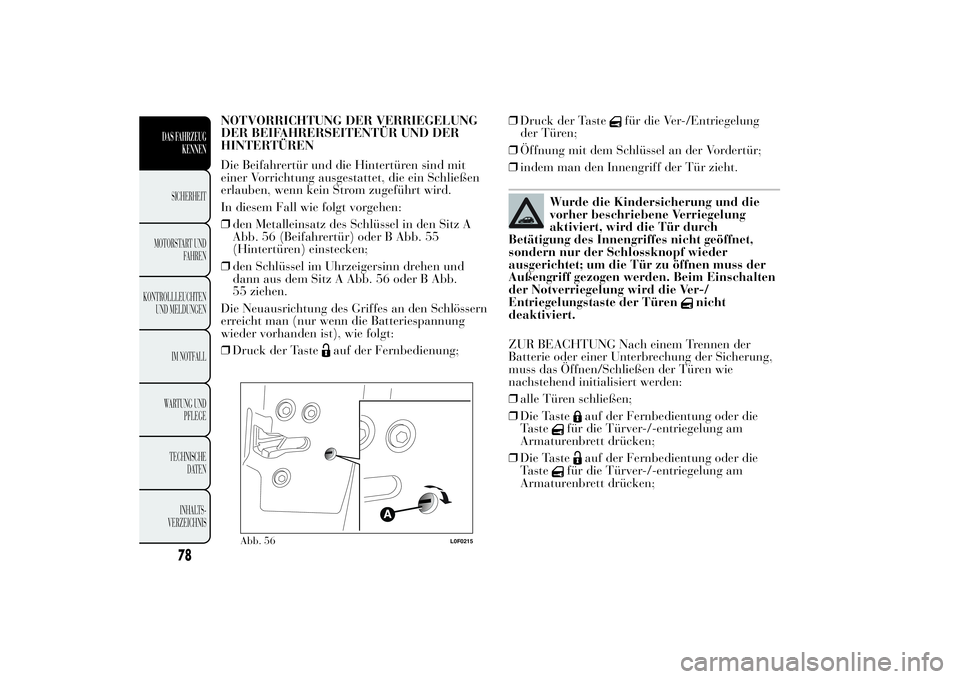 Lancia Ypsilon 2012  Betriebsanleitung (in German) NOTVORRICHTUNG DER VERRIEGELUNG
DER BEIFAHRERSEITENTÜR UND DER
HINTERTÜREN
Die Beifahrertür und die Hintertüren sind mit
einer Vorrichtung ausgestattet, die ein Schließen
erlauben, wenn kein Stro