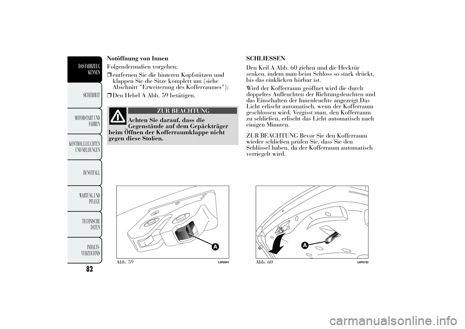 Lancia Ypsilon 2012 Betriebsanleitung (in German) Notöffnung von Innen
Folgendermaßen vorgehen:
❒entfernen Sie die hinteren Kopfstützen und
klappen Sie die Sitze komplett um (siehe
Abschnitt "Erweiterung des Kofferraumes");
❒Den Hebel Lancia Ypsilon 2012 Betriebsanleitung (in German) Notöffnung von Innen
Folgendermaßen vorgehen:
❒entfernen Sie die hinteren Kopfstützen und
klappen Sie die Sitze komplett um (siehe
Abschnitt "Erweiterung des Kofferraumes");
❒Den Hebel