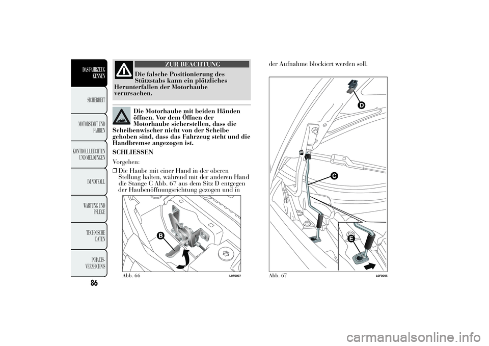 Lancia Ypsilon 2012 Betriebsanleitung (in German) ZUR BEACHTUNG
Die falsche Positionierung des
Stützstabs kann ein plötzliches
Herunterfallen der Motorhaube
verursachen.Die Motorhaube mit beiden Händen
öffnen. Vor dem Öffnen der
Motorhaube siche Lancia Ypsilon 2012 Betriebsanleitung (in German) ZUR BEACHTUNG
Die falsche Positionierung des
Stützstabs kann ein plötzliches
Herunterfallen der Motorhaube
verursachen.Die Motorhaube mit beiden Händen
öffnen. Vor dem Öffnen der
Motorhaube siche