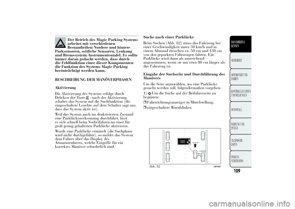 Lancia Ypsilon 2013  Betriebsanleitung (in German) Der Betrieb des Magic Parking Systems
arbeitet mit verschiedenen
Bestandteilen: Vordere und hintere
Parksensoren, seitliche Sensoren, Lenkung
und Bremssystem; Instrumententafel. Es sollte
immer daran 