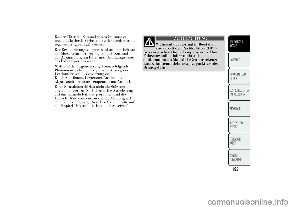 Lancia Ypsilon 2013 Betriebsanleitung (in German) Da der Filter ein Sammelsystem ist, muss er
regelmäßig durch Verbrennung der Kohlepartikel
regeneriert (gereinigt) werden.
Der Regenerierungsvorgang wird automatisch von
der Motorkontrollstueerung, Lancia Ypsilon 2013 Betriebsanleitung (in German) Da der Filter ein Sammelsystem ist, muss er
regelmäßig durch Verbrennung der Kohlepartikel
regeneriert (gereinigt) werden.
Der Regenerierungsvorgang wird automatisch von
der Motorkontrollstueerung,