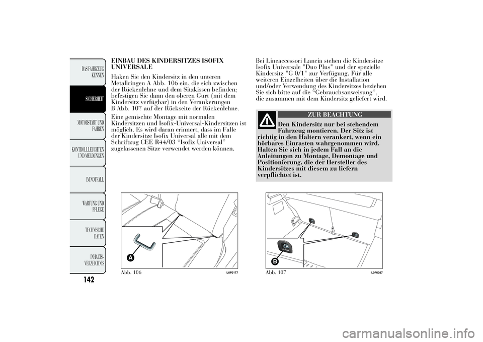 Lancia Ypsilon 2013  Betriebsanleitung (in German) EINBAU DES KINDERSITZES ISOFIX
UNIVERSALE
Haken Sie den Kindersitz in den unteren
Metallringen A Abb. 106 ein, die sich zwischen
der Rückenlehne und dem Sitzkissen befinden;
befestigen Sie dann den o