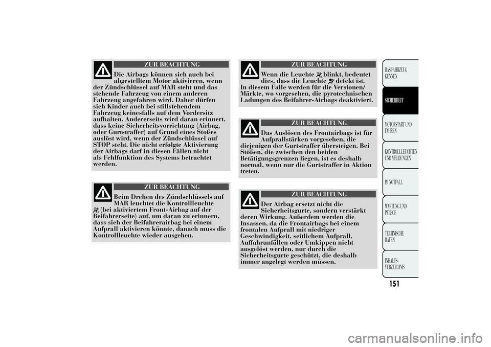 Lancia Ypsilon 2013  Betriebsanleitung (in German) ZUR BEACHTUNG
Die Airbags können sich auch bei
abgestelltem Motor aktivieren, wenn
der Zündschlüssel auf MAR steht und das
stehende Fahrzeug von einem anderen
Fahrzeug angefahren wird. Daher dürfe
