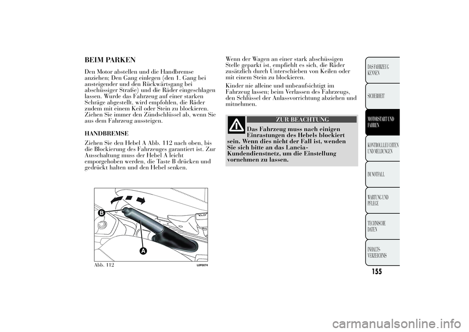 Lancia Ypsilon 2013  Betriebsanleitung (in German) Wenn der Wagen an einer stark abschüssigen
Stelle geparkt ist, empfiehlt es sich, die Räder
zusätzlich durch Unterschieben von Keilen oder
mit einem Stein zu blockieren.
Kinder nie alleine und unbe