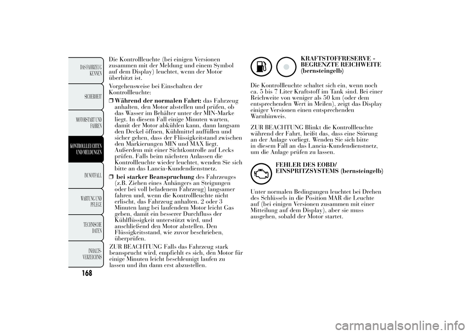 Lancia Ypsilon 2013  Betriebsanleitung (in German) Die Kontrollleuchte (bei einigen Versionen
zusammen mit der Meldung und einem Symbol
auf dem Display) leuchtet, wenn der Motor
überhitzt ist.
Vorgehensweise bei Einschalten der
Kontrollleuchte:
❒W