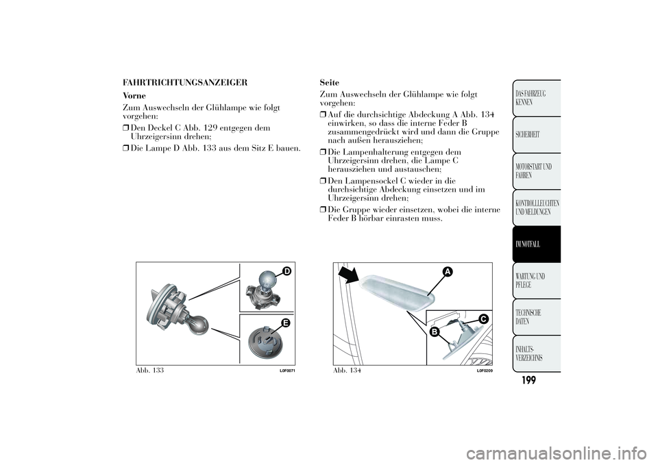 Lancia Ypsilon 2013  Betriebsanleitung (in German) FAHRTRICHTUNGSANZEIGER
Vorne
Zum Auswechseln der Glühlampe wie folgt
vorgehen:
❒Den Deckel C Abb. 129 entgegen dem
Uhrzeigersinn drehen;
❒Die Lampe D Abb. 133 aus dem Sitz E bauen.Seite
Zum Auswe