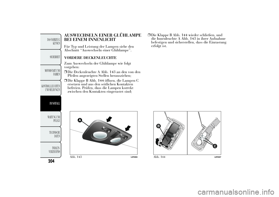 Lancia Ypsilon 2013  Betriebsanleitung (in German) AUSWECHSELN EINER GLÜHLAMPE
BEI EINEM INNENLICHTFür Typ und Leistung der Lampen siehe den
Abschnitt “Auswechseln einer Glühlampe”.
VORDERE DECKENLEUCHTE
Zum Auswechseln der Glühlampe wie folgt