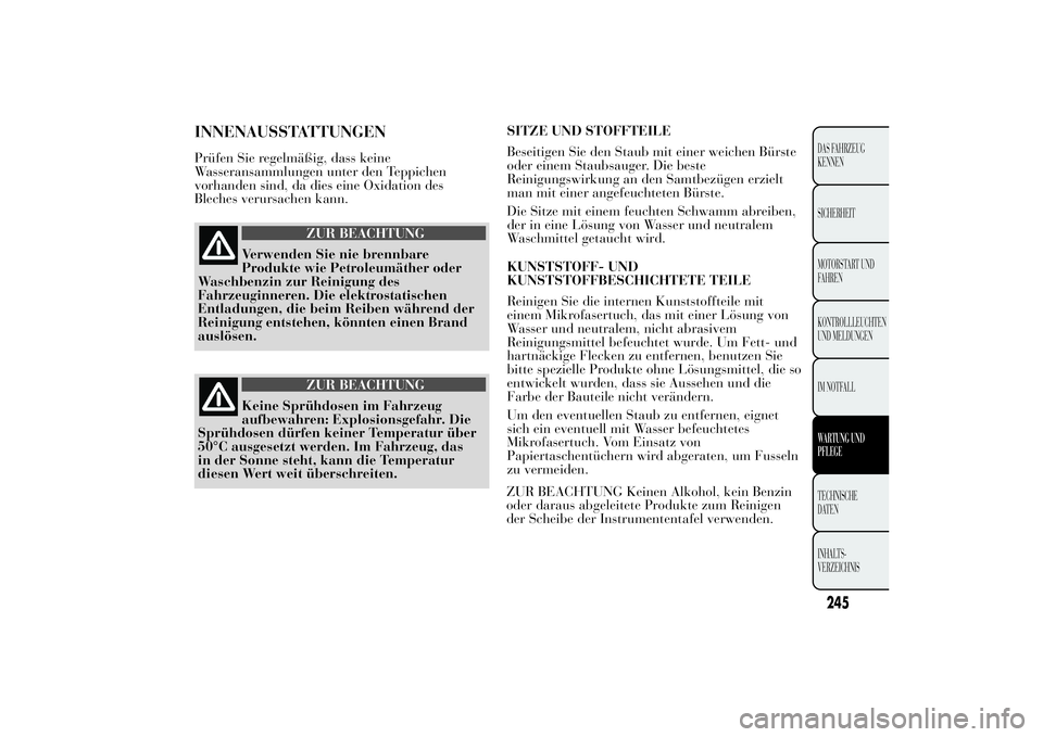 Lancia Ypsilon 2013  Betriebsanleitung (in German) INNENAUSSTATTUNGENPrüfen Sie regelmäßig, dass keine
Wasseransammlungen unter den Teppichen
vorhanden sind, da dies eine Oxidation des
Bleches verursachen kann.
ZUR BEACHTUNG
Verwenden Sie nie brenn