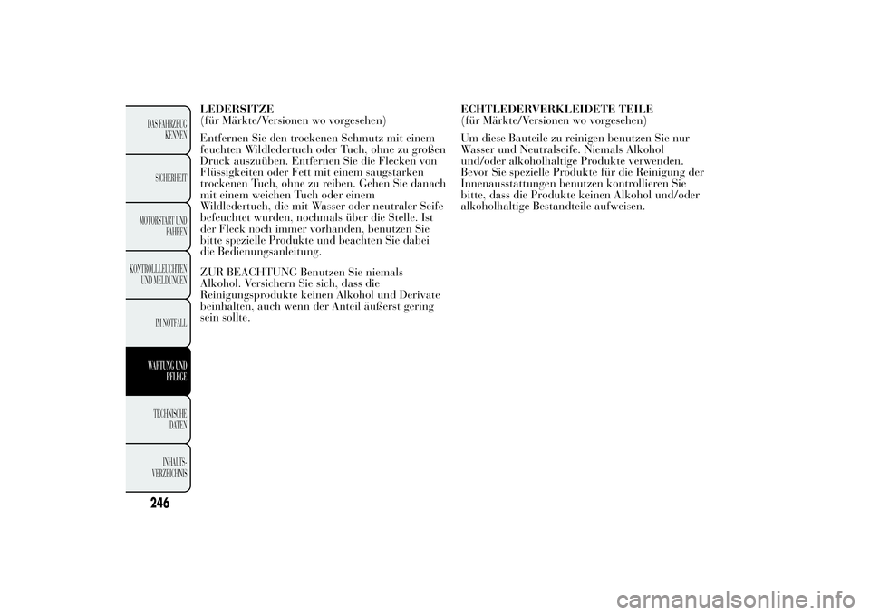 Lancia Ypsilon 2013  Betriebsanleitung (in German) LEDERSITZE
(für Märkte/Versionen wo vorgesehen)
Entfernen Sie den trockenen Schmutz mit einem
feuchten Wildledertuch oder Tuch, ohne zu großen
Druck auszuüben. Entfernen Sie die Flecken von
Flüss