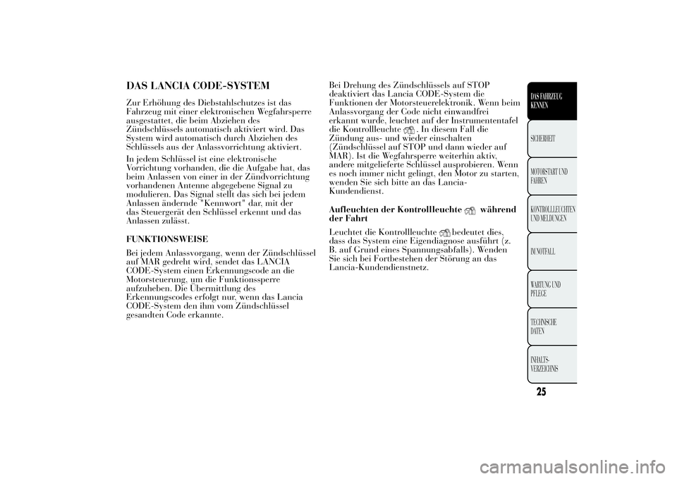 Lancia Ypsilon 2013 Betriebsanleitung (in German) DAS LANCIA CODE-SYSTEMZur Erhöhung des Diebstahlschutzes ist das
Fahrzeug mit einer elektronischen Wegfahrsperre
ausgestattet, die beim Abziehen des
Zündschlüssels automatisch aktiviert wird. Das
S Lancia Ypsilon 2013 Betriebsanleitung (in German) DAS LANCIA CODE-SYSTEMZur Erhöhung des Diebstahlschutzes ist das
Fahrzeug mit einer elektronischen Wegfahrsperre
ausgestattet, die beim Abziehen des
Zündschlüssels automatisch aktiviert wird. Das
S