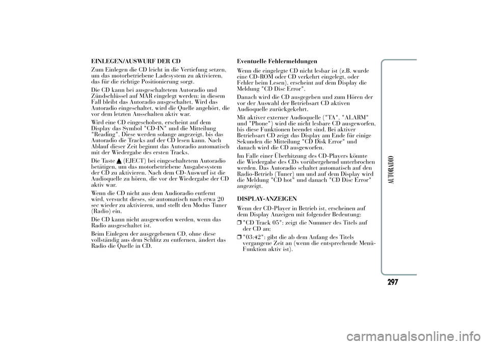 Lancia Ypsilon 2013  Betriebsanleitung (in German) EINLEGEN/AUSWURF DER CD
Zum Einlegen die CD leicht in die Vertiefung setzen,
um das motorbetriebene Ladesystem zu aktivieren,
das für die richtige Positionierung sorgt.
Die CD kann bei ausgeschaltete