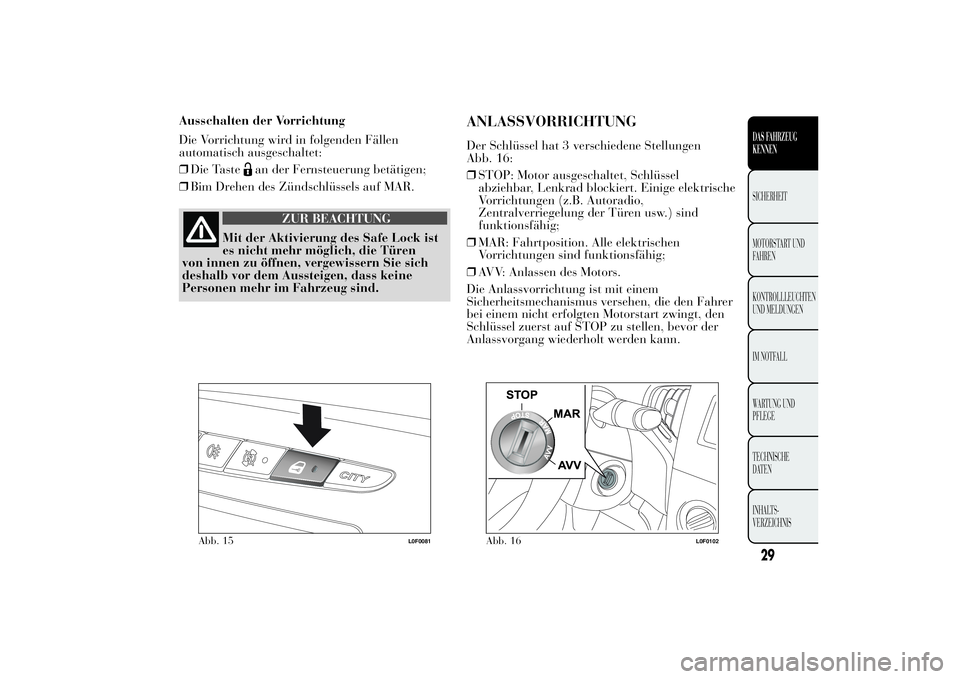 Lancia Ypsilon 2013 Betriebsanleitung (in German) Ausschalten der Vorrichtung
Die Vorrichtung wird in folgenden Fällen
automatisch ausgeschaltet:
❒Die Taste
an der Fernsteuerung betätigen;
❒Bim Drehen des Zündschlüssels auf MAR.
ZUR BEACHTUNG Lancia Ypsilon 2013 Betriebsanleitung (in German) Ausschalten der Vorrichtung
Die Vorrichtung wird in folgenden Fällen
automatisch ausgeschaltet:
❒Die Taste
an der Fernsteuerung betätigen;
❒Bim Drehen des Zündschlüssels auf MAR.
ZUR BEACHTUNG