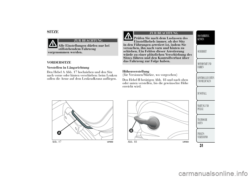 Lancia Ypsilon 2013 Betriebsanleitung (in German) SITZE
ZUR BEACHTUNG
Alle Einstellungen dürfen nur bei
stillstehendem Fahrzeug
vorgenommen werden.
VORDERSITZE
Verstellen in Längsrichtung
Den Hebel A Abb. 17 hochziehen und den Sitz
nach vorne oder Lancia Ypsilon 2013 Betriebsanleitung (in German) SITZE
ZUR BEACHTUNG
Alle Einstellungen dürfen nur bei
stillstehendem Fahrzeug
vorgenommen werden.
VORDERSITZE
Verstellen in Längsrichtung
Den Hebel A Abb. 17 hochziehen und den Sitz
nach vorne oder