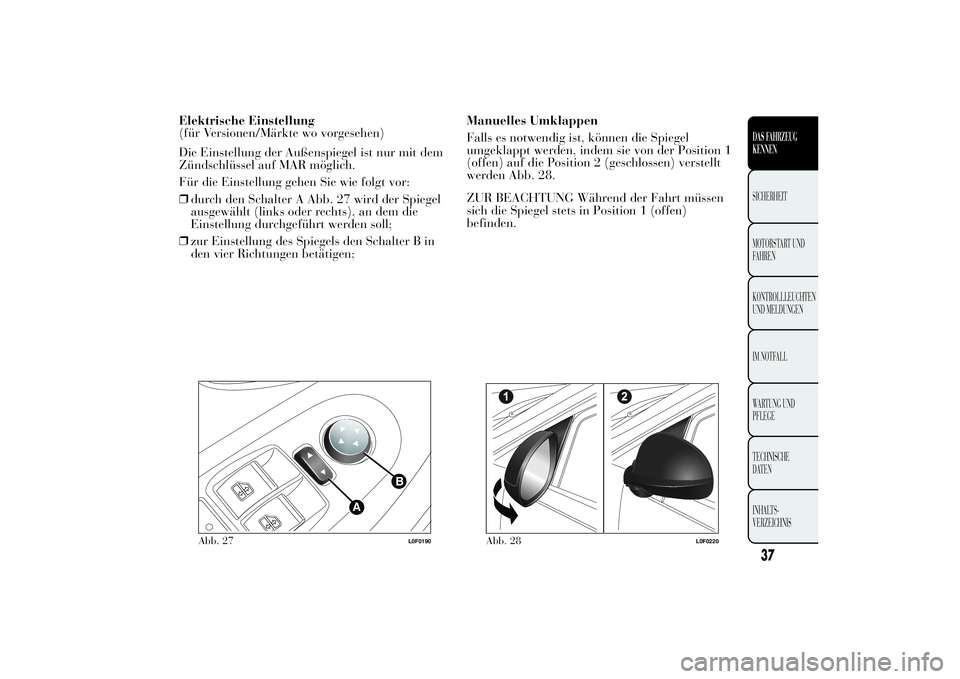 Lancia Ypsilon 2013 Betriebsanleitung (in German) Elektrische Einstellung
(für Versionen/Märkte wo vorgesehen)
Die Einstellung der Außenspiegel ist nur mit dem
Zündschlüssel auf MAR möglich.
Für die Einstellung gehen Sie wie folgt vor:
❒durc Lancia Ypsilon 2013 Betriebsanleitung (in German) Elektrische Einstellung
(für Versionen/Märkte wo vorgesehen)
Die Einstellung der Außenspiegel ist nur mit dem
Zündschlüssel auf MAR möglich.
Für die Einstellung gehen Sie wie folgt vor:
❒durc