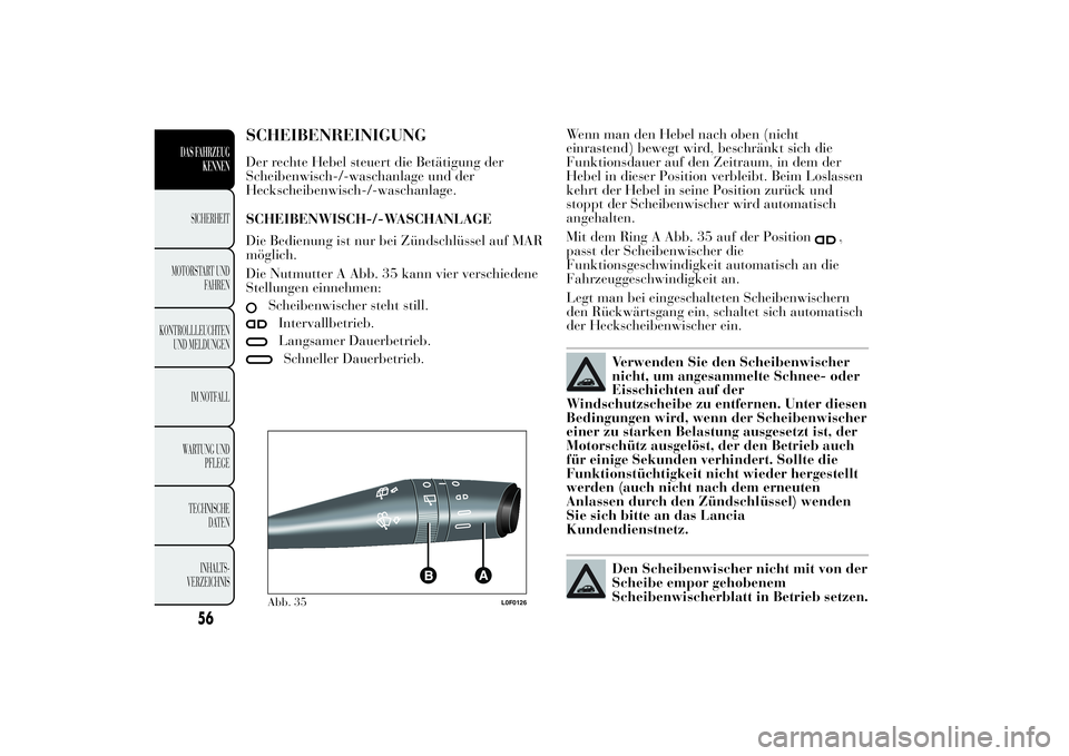 Lancia Ypsilon 2013  Betriebsanleitung (in German) SCHEIBENREINIGUNGDer rechte Hebel steuert die Betätigung der
Scheibenwisch-/-waschanlage und der
Heckscheibenwisch-/-waschanlage.
SCHEIBENWISCH-/-WASCHANLAGE
Die Bedienung ist nur bei Zündschlüssel