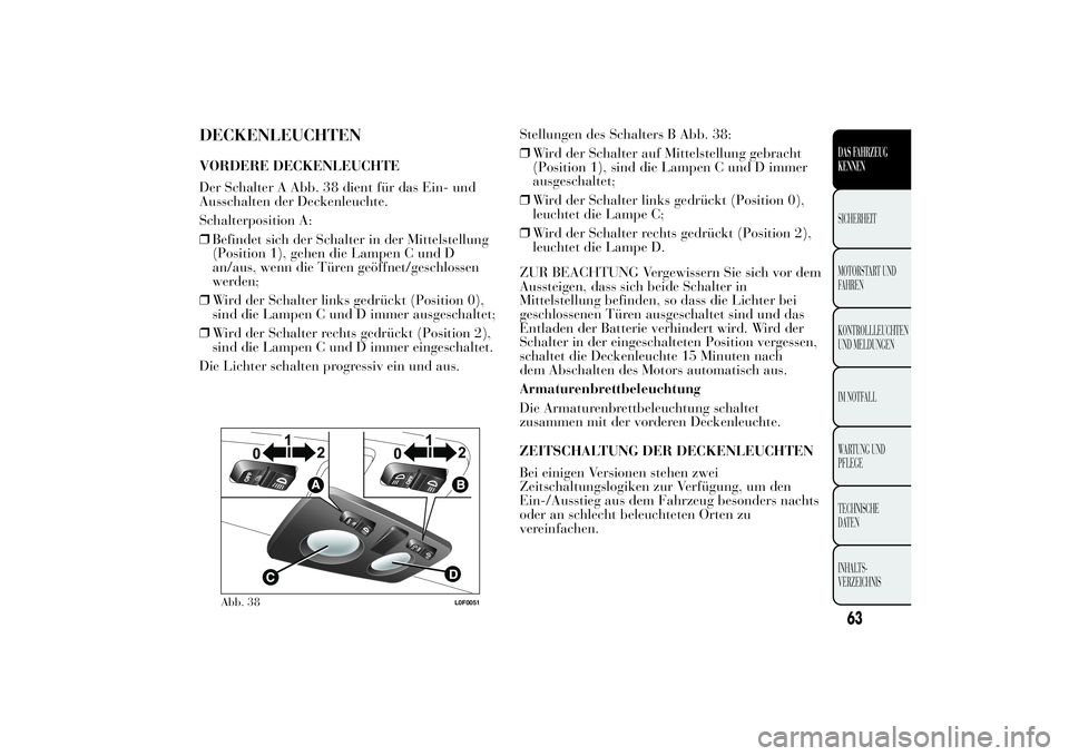Lancia Ypsilon 2013  Betriebsanleitung (in German) DECKENLEUCHTENVORDERE DECKENLEUCHTE
Der Schalter A Abb. 38 dient für das Ein- und
Ausschalten der Deckenleuchte.
Schalterposition A:
❒Befindet sich der Schalter in der Mittelstellung
(Position 1), 