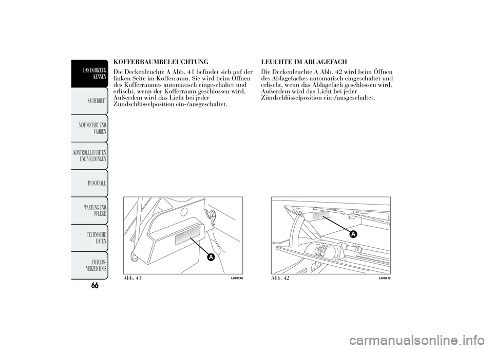 Lancia Ypsilon 2013  Betriebsanleitung (in German) KOFFERRAUMBELEUCHTUNG
Die Deckenleuchte A Abb. 41 befindet sich auf der
linken Seite im Kofferraum. Sie wird beim Öffnen
des Kofferraumes automatisch eingeschaltet und
erlischt, wenn der Kofferraum g