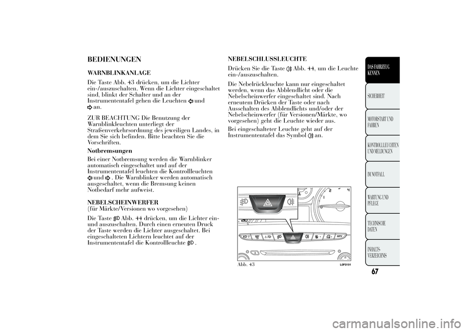 Lancia Ypsilon 2013 Betriebsanleitung (in German) BEDIENUNGENWARNBLINKANLAGE
Die Taste Abb. 43 drücken, um die Lichter
ein-/auszuschalten. Wenn die Lichter eingeschaltet
sind, blinkt der Schalter und an der
Instrumententafel gehen die Leuchten
und
a Lancia Ypsilon 2013 Betriebsanleitung (in German) BEDIENUNGENWARNBLINKANLAGE
Die Taste Abb. 43 drücken, um die Lichter
ein-/auszuschalten. Wenn die Lichter eingeschaltet
sind, blinkt der Schalter und an der
Instrumententafel gehen die Leuchten
und
a