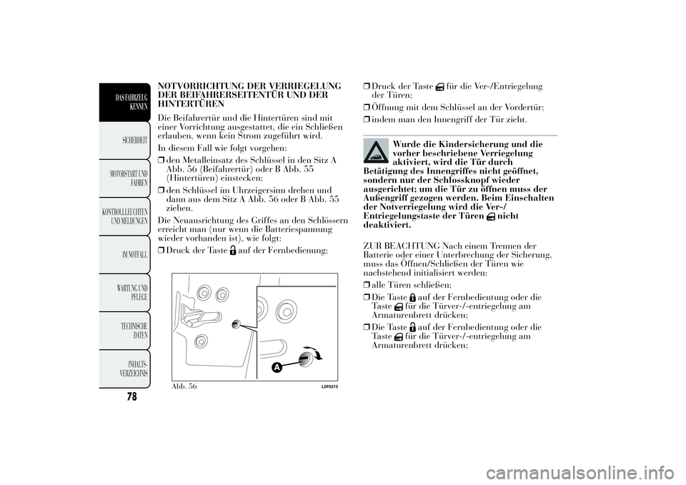 Lancia Ypsilon 2013 Betriebsanleitung (in German) NOTVORRICHTUNG DER VERRIEGELUNG
DER BEIFAHRERSEITENTÜR UND DER
HINTERTÜREN
Die Beifahrertür und die Hintertüren sind mit
einer Vorrichtung ausgestattet, die ein Schließen
erlauben, wenn kein Stro Lancia Ypsilon 2013 Betriebsanleitung (in German) NOTVORRICHTUNG DER VERRIEGELUNG
DER BEIFAHRERSEITENTÜR UND DER
HINTERTÜREN
Die Beifahrertür und die Hintertüren sind mit
einer Vorrichtung ausgestattet, die ein Schließen
erlauben, wenn kein Stro