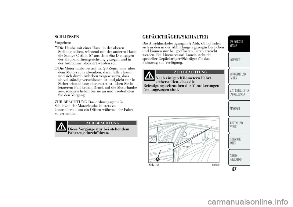 Lancia Ypsilon 2013 Betriebsanleitung (in German) SCHLIESSEN
Vorgehen:
❒Die Haube mit einer Hand in der oberen
Stellung halten, während mit der anderen Hand
die Stange C Abb. 67 aus dem Sitz D entgegen
der Haubenöffnungsrichtung gezogen und in
de Lancia Ypsilon 2013 Betriebsanleitung (in German) SCHLIESSEN
Vorgehen:
❒Die Haube mit einer Hand in der oberen
Stellung halten, während mit der anderen Hand
die Stange C Abb. 67 aus dem Sitz D entgegen
der Haubenöffnungsrichtung gezogen und in
de