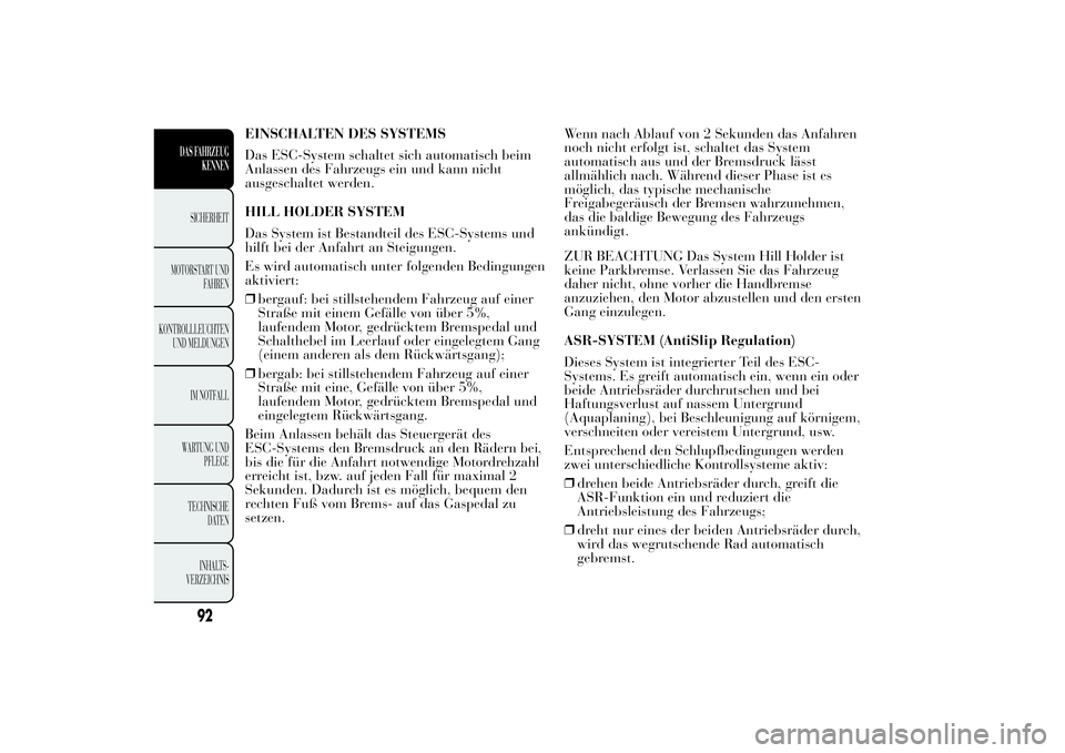 Lancia Ypsilon 2013 Betriebsanleitung (in German) EINSCHALTEN DES SYSTEMS
Das ESC-System schaltet sich automatisch beim
Anlassen des Fahrzeugs ein und kann nicht
ausgeschaltet werden.
HILL HOLDER SYSTEM
Das System ist Bestandteil des ESC-Systems und
Lancia Ypsilon 2013 Betriebsanleitung (in German) EINSCHALTEN DES SYSTEMS
Das ESC-System schaltet sich automatisch beim
Anlassen des Fahrzeugs ein und kann nicht
ausgeschaltet werden.
HILL HOLDER SYSTEM
Das System ist Bestandteil des ESC-Systems und