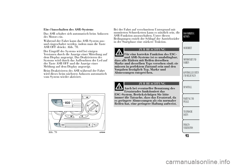 Lancia Ypsilon 2013 Betriebsanleitung (in German) Ein-/Ausschalten des ASR-Systems
Das ASR schaltet sich automatisch beim Anlassen
des Motors ein.
Während der Fahrt kann das ASR-System aus-
und eingeschaltet werden, indem man die Taste
ASR OFF drüc Lancia Ypsilon 2013 Betriebsanleitung (in German) Ein-/Ausschalten des ASR-Systems
Das ASR schaltet sich automatisch beim Anlassen
des Motors ein.
Während der Fahrt kann das ASR-System aus-
und eingeschaltet werden, indem man die Taste
ASR OFF drüc