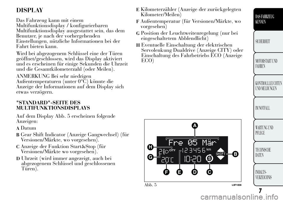 Lancia Ypsilon 2015 Betriebsanleitung (in German) DISPLAY
Das Fahrzeug kann mit einem
Multifunktionsdisplay / konfigurierbaren
Multifunktionsdisplay ausgestattet sein, das dem
Benutzer, je nach der vorhergehenden
Einstellungen, nützliche Information Lancia Ypsilon 2015 Betriebsanleitung (in German) DISPLAY
Das Fahrzeug kann mit einem
Multifunktionsdisplay / konfigurierbaren
Multifunktionsdisplay ausgestattet sein, das dem
Benutzer, je nach der vorhergehenden
Einstellungen, nützliche Information