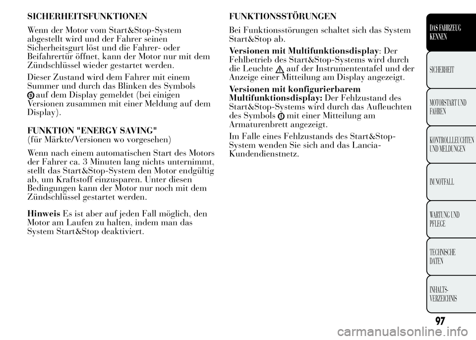 Lancia Ypsilon 2015 Betriebsanleitung (in German) SICHERHEITSFUNKTIONEN
Wenn der Motor vom Start&Stop-System
abgestellt wird und der Fahrer seinen
Sicherheitsgurt löst und die Fahrer- oder
Beifahrertür öffnet, kann der Motor nur mit dem
Zündschl Lancia Ypsilon 2015 Betriebsanleitung (in German) SICHERHEITSFUNKTIONEN
Wenn der Motor vom Start&Stop-System
abgestellt wird und der Fahrer seinen
Sicherheitsgurt löst und die Fahrer- oder
Beifahrertür öffnet, kann der Motor nur mit dem
Zündschl