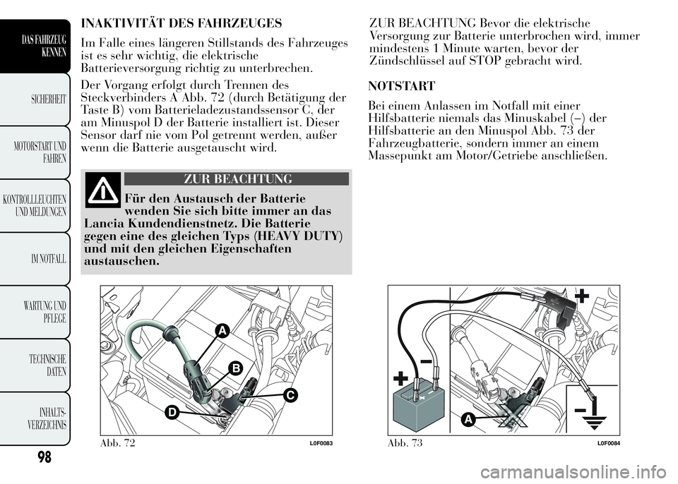 Lancia Ypsilon 2015  Betriebsanleitung (in German) INAKTIVITÄT DES FAHRZEUGES
Im Falle eines längeren Stillstands des Fahrzeuges
ist es sehr wichtig, die elektrische
Batterieversorgung richtig zu unterbrechen.
Der Vorgang erfolgt durch Trennen des
S