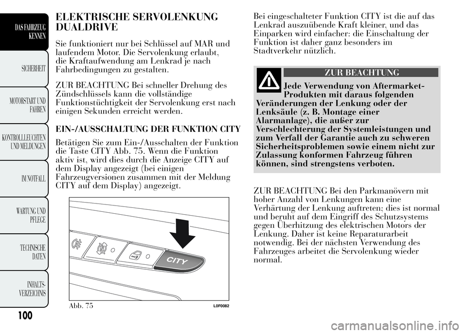 Lancia Ypsilon 2015  Betriebsanleitung (in German) ELEKTRISCHE SERVOLENKUNG
DUALDRIVE
Sie funktioniert nur bei Schlüssel auf MAR und
laufendem Motor. Die Servolenkung erlaubt,
die Kraftaufwendung am Lenkrad je nach
Fahrbedingungen zu gestalten.
ZUR B