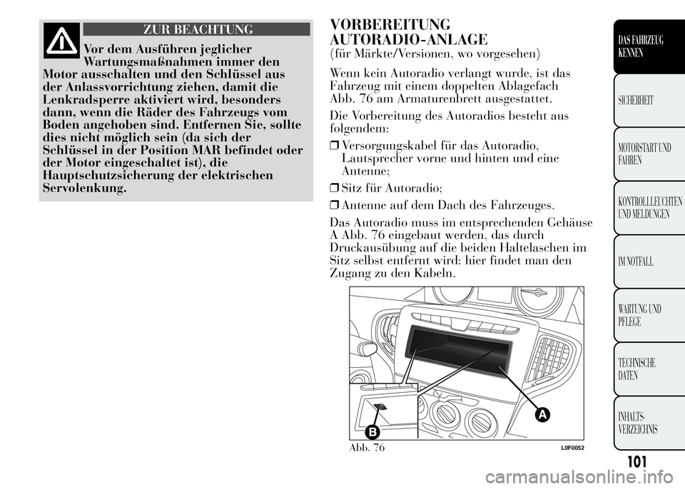 Lancia Ypsilon 2015  Betriebsanleitung (in German) ZUR BEACHTUNG
Vor dem Ausführen jeglicher
Wartungsmaßnahmen immer den
Motor ausschalten und den Schlüssel aus
der Anlassvorrichtung ziehen, damit die
Lenkradsperre aktiviert wird, besonders
dann, w