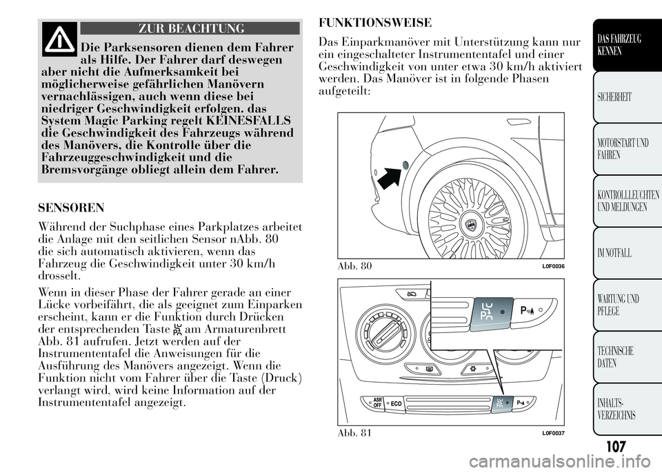 Lancia Ypsilon 2015  Betriebsanleitung (in German) ZUR BEACHTUNG
Die Parksensoren dienen dem Fahrer
als Hilfe. Der Fahrer darf deswegen
aber nicht die Aufmerksamkeit bei
möglicherweise gefährlichen Manövern
vernachlässigen, auch wenn diese bei
nie